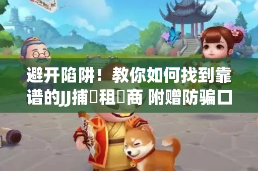 避开陷阱！教你如何找到靠谱的JJ捕魚租號商 附赠防骗口诀